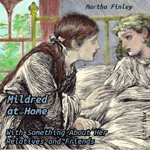 Mildred at Home: With Something About Her Relatives and Friends - Martha Finley - Free Audio Books Online Audiobooks in English