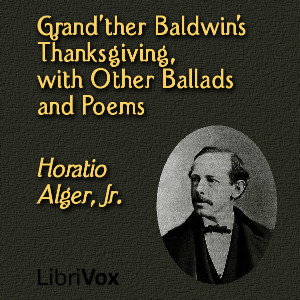 Grand'ther Baldwin's Thanksgiving, with Other Ballads and Poems - Horatio Alger, Jr. - Free Audio Books Online Audiobooks in English