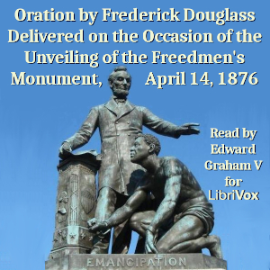 Oration by Frederick Douglass Delivered on the Occasion of the Unveiling of the Freedmen's Monument, April 14, 1876 - Frederick DOUGLASS - Free Audio Books Online Audiobooks in English