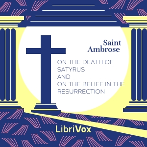 On the Death of Satyrus and On the Belief in the Resurrection - Saint Ambrose - Free Audio Books Online Audiobooks in English
