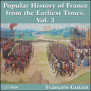 A Popular History of France from the Earliest Times vol 3 - François Pierre Guillaume Guizot - Free Audio Books Online Audiobooks in English