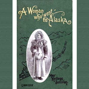 A Woman Who Went to Alaska - May Kellogg Sullivan - Free Audio Books Online Audiobooks in English