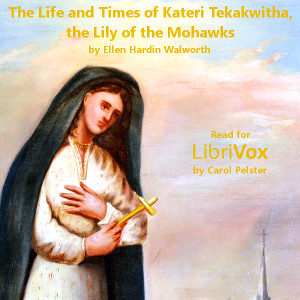 The Life and Times of Kateri Tekakwitha, The Lily of the Mohawks - Ellen Walworth - Free Audio Books Online Audiobooks in English