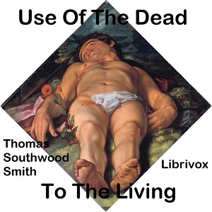 Use Of The Dead To The Living - Thomas Southwood Smith - Free Audio Books Online Audiobooks in English
