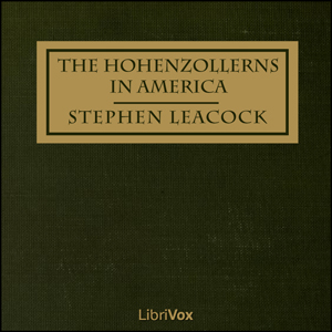 The Hohenzollerns in America With the Bolsheviks in Berlin and Other Impossibilities - Stephen Leacock - Free Audio Books Online Audiobooks in English
