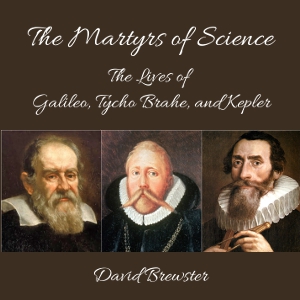 The Martyrs of Science, or, the Lives of Galileo, Tycho Brahe, and Kepler - David Brewster - Free Audio Books Online Audiobooks in English