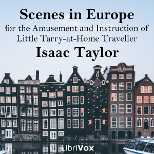 Scenes in Europe, for the Amusement and Instruction of Little Tarry-at-Home Travellers - Isaac Taylor - Free Audio Books Online Audiobooks in English