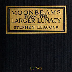Moonbeams from the Larger Lunacy - Stephen Leacock - Free Audio Books Online Audiobooks in English