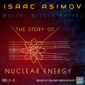 Worlds Within Worlds: The Story of Nuclear Energy, Volumes 1-3 - Isaac Asimov - Free Audio Books Online Audiobooks in English