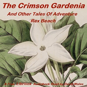 The Crimson Gardenia And Other Tales Of Adventure - Rex Beach - Free Audio Books Online Audiobooks in English