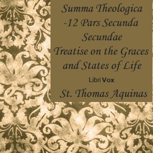Summa Theologica - 12 Pars Secunda Secundae, Treatise on Gratuitous Graces and the States of Life - Saint Thomas Aquinas - Free Audio Books Online Audiobooks in English