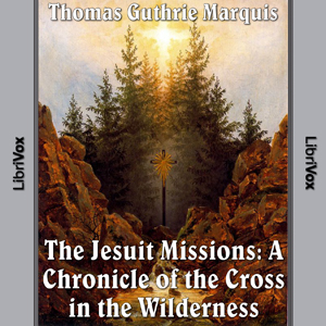 Chronicles of Canada Volume 04 - Jesuit Missions: A Chronicle of the Cross in the Wilderness - Thomas Guthrie Marquis - Free Audio Books Online Audiobooks in English
