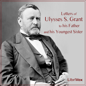 Letters of Ulysses S. Grant to His Father and His Youngest Sister - Ulysses S. Grant - Free Audio Books Online Audiobooks in English
