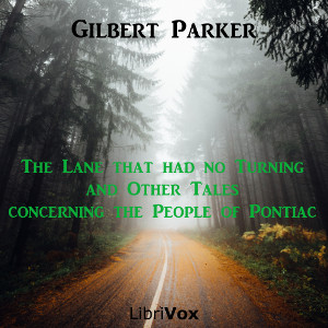 The Lane that had no Turning, and Other Tales concerning the People of Pontiac - Gilbert Parker - Free Audio Books Online Audiobooks in English