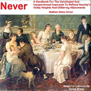 Never: A Handbook For The Uninitiated And Inexperienced Aspirants To Refined Society's Giddy Heights And Glittering Attainments - Nathan Dane Urner - Free Audio Books Online Audiobooks in English