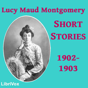 Lucy Maud Montgomery Short Stories, 1902 to 1903 - Lucy Maud Montgomery - Free Audio Books Online Audiobooks in English