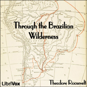 Through the Brazilian Wilderness - Theodore Roosevelt - Free Audio Books Online Audiobooks in English