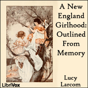 A New England Girlhood: Outlined From Memory - Lucy LARCOM - Free Audio Books Online Audiobooks in English