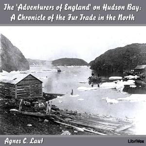 Chronicles of Canada Volume 18 - The 'Adventurers of England' on Hudson Bay - Agnes C. LAUT - Free Audio Books Online Audiobooks in English