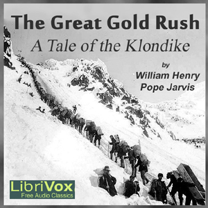 The Great Gold Rush: A Tale of the Klondike - William Henry Pope JARVIS - Free Audio Books Online Audiobooks in English