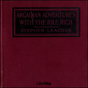 Arcadian Adventures with the Idle Rich - Stephen Leacock - Free Audio Books Online Audiobooks in English