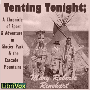 Tenting To-Night; A Chronicle Of Sport And Adventure In Glacier Park And The Cascade Mountains - Mary Roberts Rinehart - Free Audio Books Online Audiobooks in English