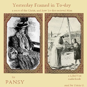 Yesterday Framed in To-day: A Story of the Christ, and How To-Day Received Him - Pansy - Free Audio Books Online Audiobooks in English