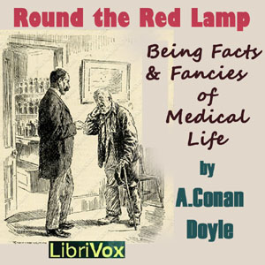 Round the Red Lamp: Being Facts and Fancies of Medical Life - Sir Arthur Conan Doyle - Free Audio Books Online Audiobooks in English