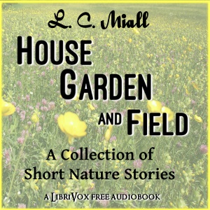House, Garden and Field: A Collection of Short Nature Studies - Louis Compton MIALL - Free Audio Books Online Audiobooks in English