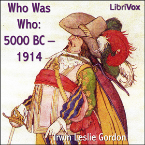 Who Was Who: 5000 BC - 1914 Biographical Dictionary of the Famous and Those Who Wanted to Be - Irwin Leslie GORDON - Free Audio Books Online Audiobooks in English