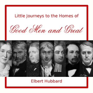 Little Journeys to the Homes of Good Men and Great - Elbert Hubbard - Free Audio Books Online Audiobooks in English