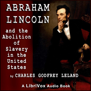 Abraham Lincoln and the Abolition of Slavery in the United States - Charles Godfrey Leland - Free Audio Books Online Audiobooks in English
