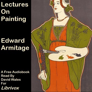 Lectures On Painting Delivered To The Students Of The Royal Academy - Edward ARMITAGE - Free Audio Books Online Audiobooks in English