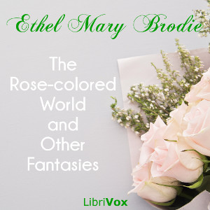 The Rose-colored World, and Other Fantasies - Ethel Mary BRODIE - Free Audio Books Online Audiobooks in English