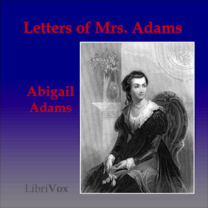 Letters of Mrs. Adams, the Wife of John Adams, Vol. 1 - Abigail ADAMS - Free Audio Books Online Audiobooks in English