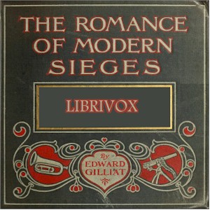 The Romance Of Modern Sieges; Describing The Personal Adventures, Resource And Daring of Besiegers and Besieged In All Parts Of The World - Edward GILLIAT - Free Audio Books Online Audiobooks in English