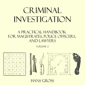 Criminal Investigation: a Practical Handbook for Magistrates, Police Officers and Lawyers, Volume 2 - Hans GROSS - Free Audio Books Online Audiobooks in English