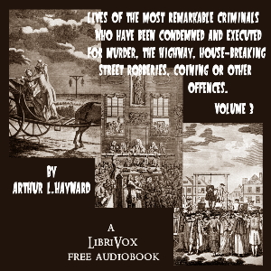 Lives Of The Most Remarkable Criminals Who have been Condemned and Executed for Murder, the Highway, Housebreaking, Street Robberies, Coining or other offences Vol 3 - Arthur L. Hayward - Free Audio Books Online Audiobooks in English