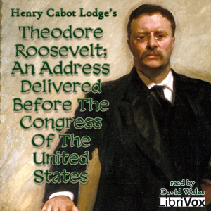 Theodore Roosevelt; An Address Delivered Before The Congress Of The United States - Henry Cabot LODGE - Free Audio Books Online Audiobooks in English