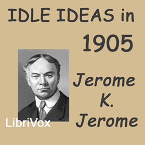 Idle Ideas in 1905 - Jerome K. Jerome - Free Audio Books Online Audiobooks in English
