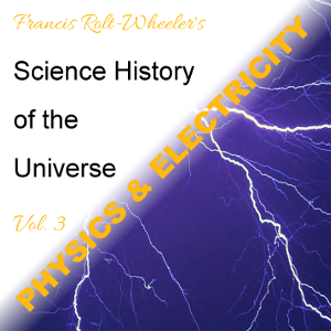 The Science - History of the Universe Vol. 3: Physics & Electricity - Francis ROLT-WHEELER - Free Audio Books Online Audiobooks in English