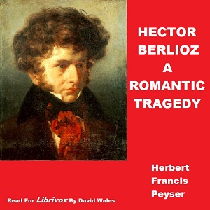 Hector Berlioz; A Romantic Tragedy - Herbert Francis Peyser - Free Audio Books Online Audiobooks in English