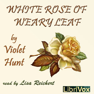 White Rose of Weary Leaf - Violet Hunt - Free Audio Books Online Audiobooks in English