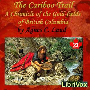 Chronicles of Canada Volume 23 - The Cariboo Trail: A Chronicle of the Gold-fields of British Columbia - Agnes C. LAUT - Free Audio Books Online Audiobooks in English