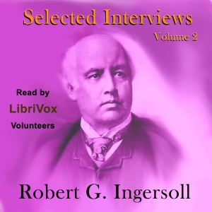 Selected Interviews with Robert G. Ingersoll, Volume 2 - Robert G. Ingersoll - Free Audio Books Online Audiobooks in English