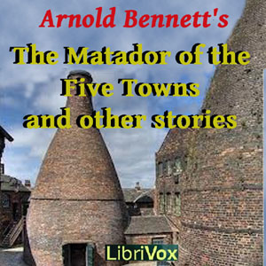 The Matador of the Five Towns and Other Stories - Arnold Bennett - Free Audio Books Online Audiobooks in English