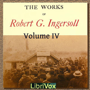 The Works Of Robert G. Ingersoll, Volume 4 - Robert G. Ingersoll - Free Audio Books Online Audiobooks in English