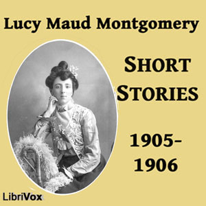 Lucy Maud Montgomery Short Stories, 1905-1906 - Lucy Maud Montgomery - Free Audio Books Online Audiobooks in English