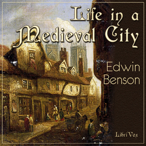 Life in a Mediaeval City, Illustrated by York in the XVth Century - Edwin BENSON - Free Audio Books Online Audiobooks in English