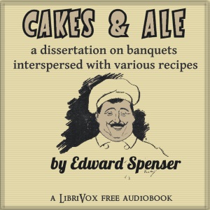 Cakes & Ale, A Dissertation on Banquets Interspersed with Various Recipes, More or Less Original, and anecdotes, mainly veracious - Edward SPENCER - Free Audio Books Online Audiobooks in English